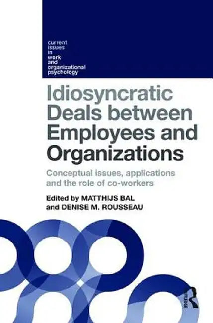 Idiosyncratic Deals Between Employees and Organizations: Conceptual Issues, Applications and the Role of Co-Workers by Matthijs Bal