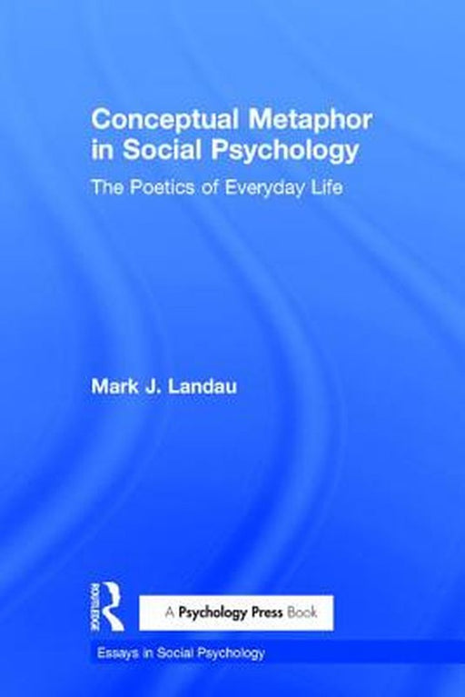 Conceptual Metaphor in Social Psychology: The Poetics of Everyday Life by Mark J. Landau