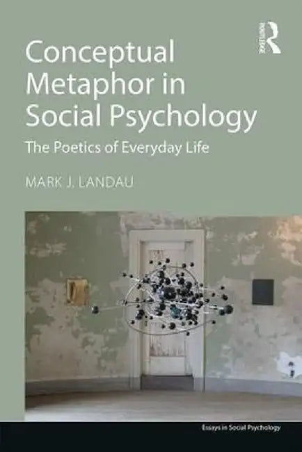 Conceptual Metaphor in Social Psychology: The Poetics of Everyday Life by Mark J. Landau