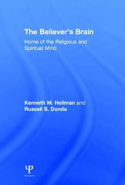 The Believer's Brain: Home of the Religious and Spiritual Mind by Kenneth M. Heilman