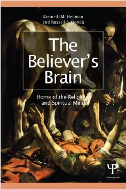 The Believer's Brain: Home of the Religious and Spiritual Mind by Kenneth M. Heilman