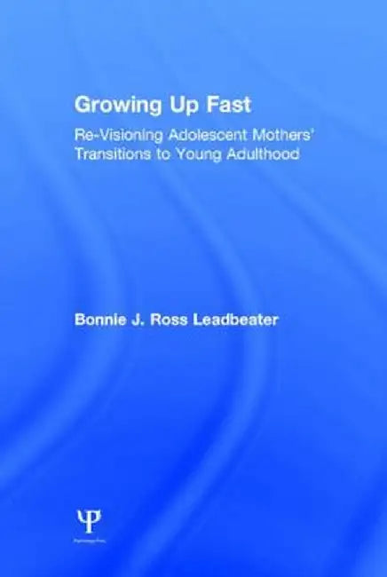 Growing Up Fast: Re-Visioning Adolescent Mothers' Transitions to Young Adulthood by Bonnie J. Ros Leadbeater