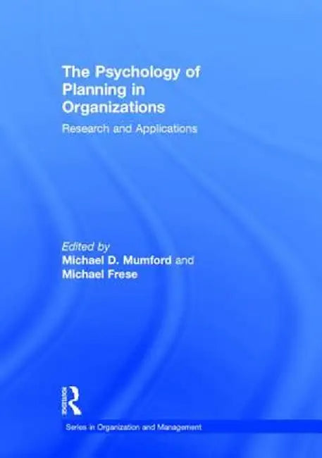 The Psychology of Planning in Organizations: Research and Applications by Michael D. Mumford