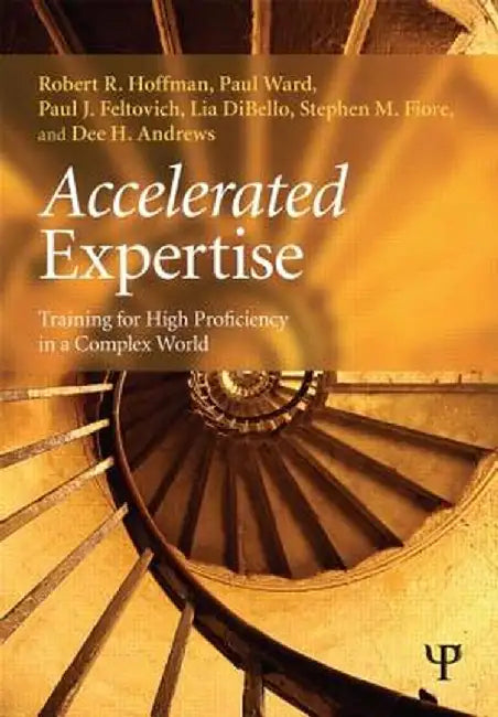 Accelerated Expertise: Training for High Proficiency in a Complex World by Robert R. Hoffman