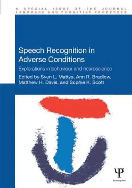 Speech Recognition in Adverse Conditions: Explorations in Behaviour and Neuroscience by Sven Mattys