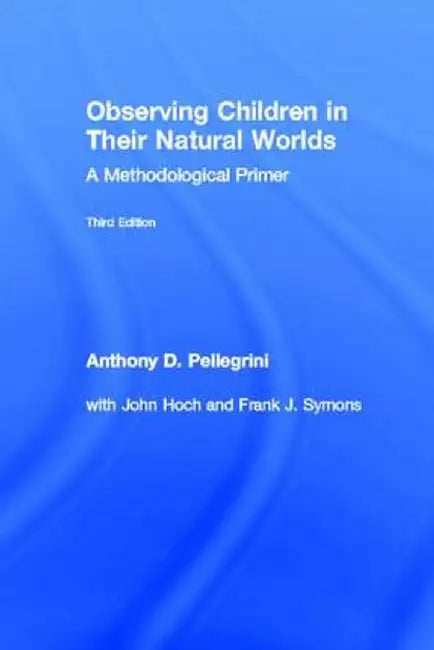 Observing Children in Their Natural Worlds: A Methodological Primer by Anthony D. Pellegrini