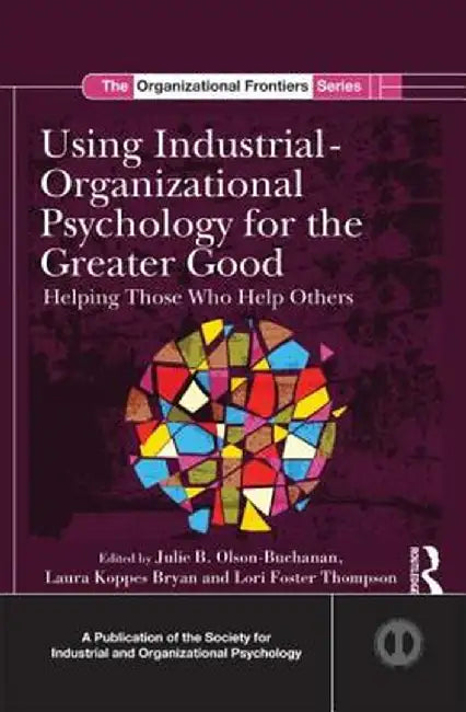 Using Industrial-Organizational Psychology for the Greater Good: Helping Those Who Help Others by Julie B. Olson-Buchanan