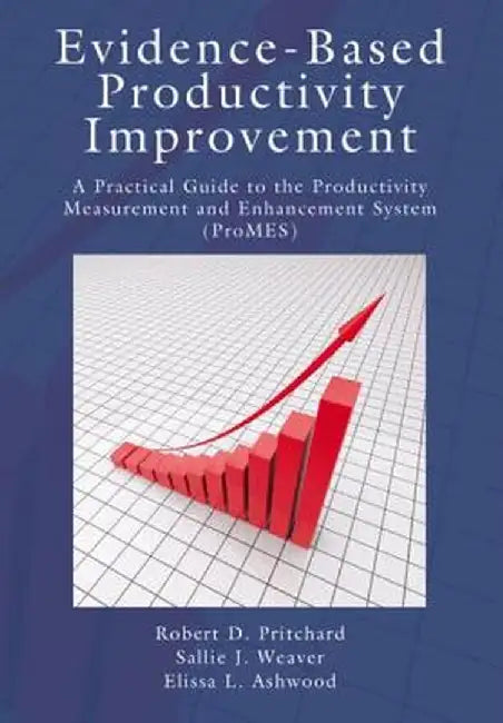 Evidence-Based Productivity Improvement: A Practical Guide to the Productivity Measurement and Enhancement System (Promes) by Robert D. Pritchard
