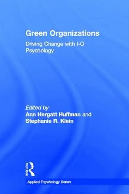 Green Organizations: Driving Change with I-O Psychology by Ann Hergatt Huffman