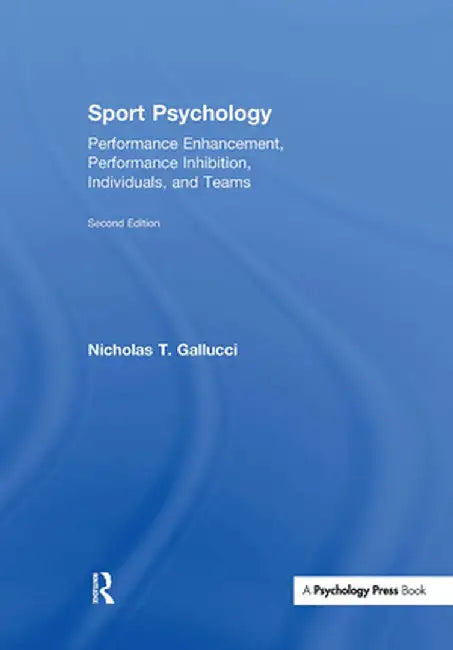 Sport Psychology: Performance Enhancement, Performance Inhibition, Individuals, and Teams by Nicholas T. Gallucci