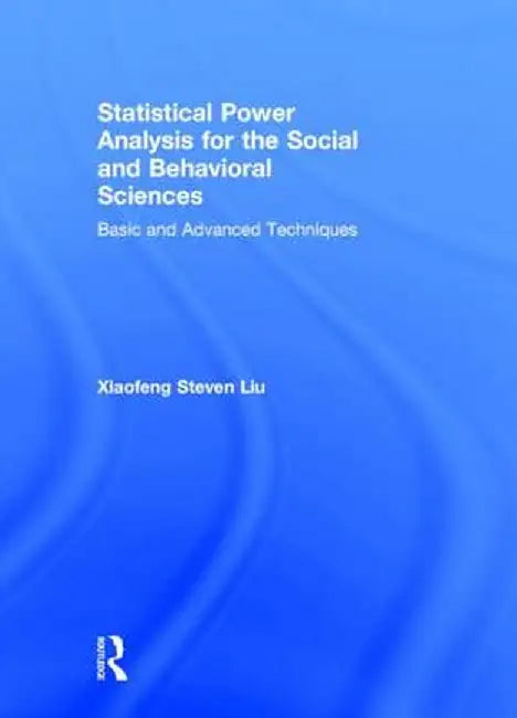 Statistical Power Analysis for the Social and Behavioral Sciences: Basic and Advanced Techniques by Xiaofeng Steven Liu