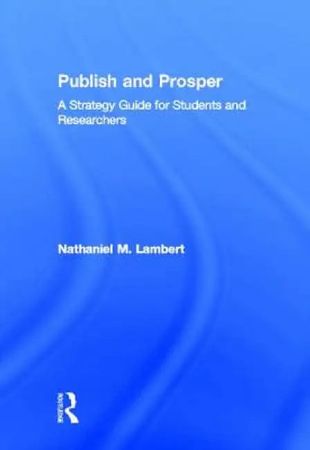 Publish and Prosper: A Strategy Guide for Students and Researchers by Nathaniel M. Lambert