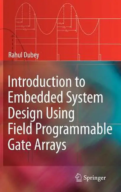Introduction to Embedded System Design Using Field Programmable Gate Arrays by Rahul Dubey