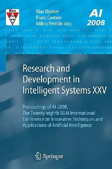Research and Development in Intelligent Systems XXV: Proceedings of Ai-2008, the Twenty-Eighth Sgai International Conference on Innovative Techniques by Frans Coenen, Miltos Petridis