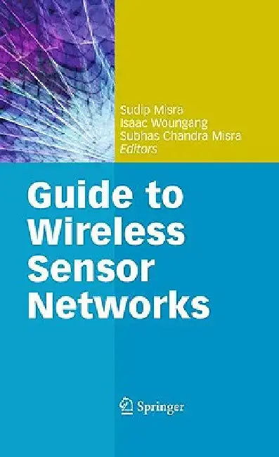 Guide to Wireless Sensor Networks by Sudip Misra, Isaac Woungang, Subhas Chandra Misra