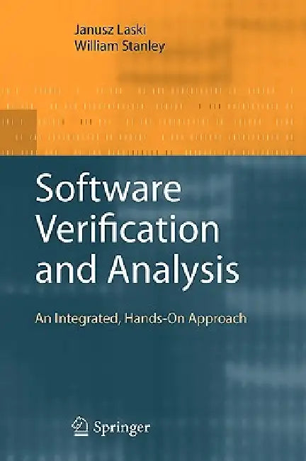 Software Verification and Analysis: An Integrated, Hands-On Approach by Janusz Laski, William Stanley