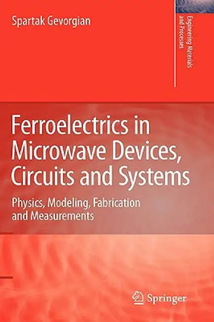 Ferroelectrics in Microwave Devices, Circuits and Systems: Physics, Modeling, Fabrication and Measurements by Spartak Gevorgian