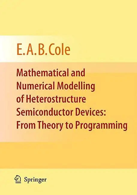 Mathematical and Numerical Modelling of Heterostructure Semiconductor Devices: From Theory to Programming by E. A. B. Cole