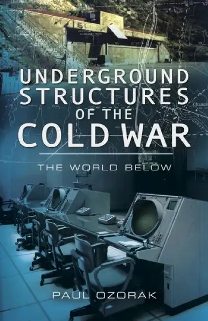 Underground Structures of the Cold War: The World Below by Paul Ozorak