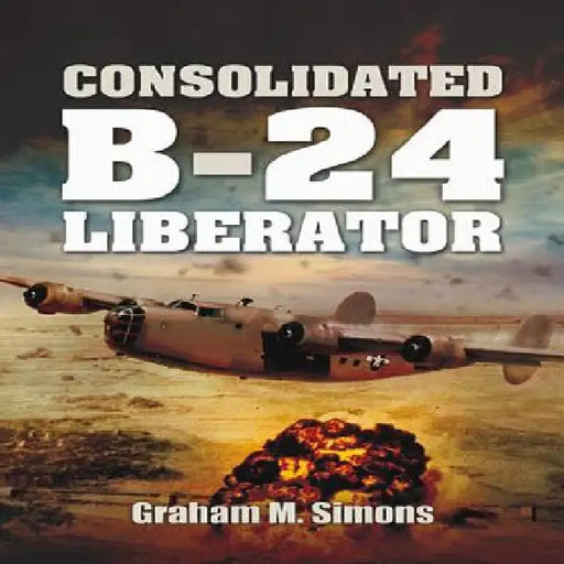 Liberator: The Consolidated B-24 by Graham M. Simons