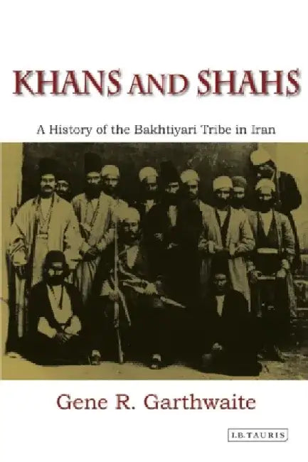 Khans and Shahs: A History of the Bakhtiyari Tribe in Iran by Gene R. Garthwaite