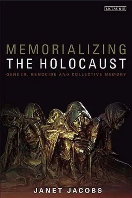Memorializing the Holocaust: Gender, Genocide and Collective Memory by Janet Jacobs