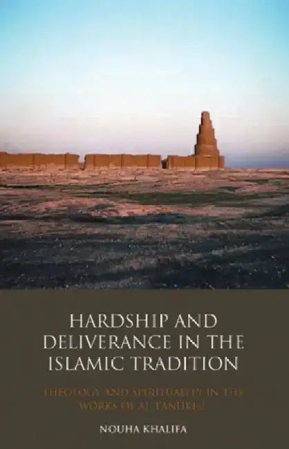 Hardship and Deliverance in the Islamic Tradition: Theology and Spirituality in the Works of Al-Tanukhi by Nouha Khalifa
