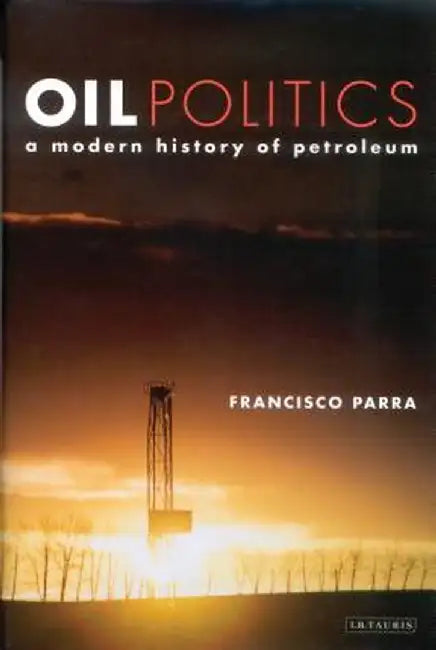Oil Politics: A Modern History of Petroleum by Francisco Parra