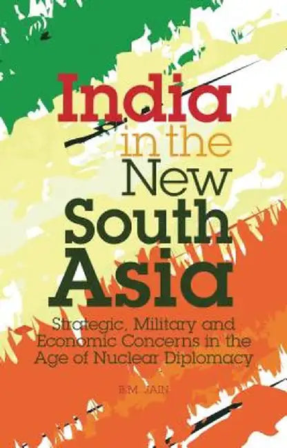 India in the New South Asia: Strategic, Mililtary and Economic Concerns in the Age of Nuclear Diplomacy by B. M. Jain