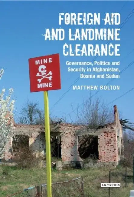 Foreign Aid and Landmine Clearance: Governance, Politics and Security in Afghanistan, Bosnia and Sudan by Matthew Bolton
