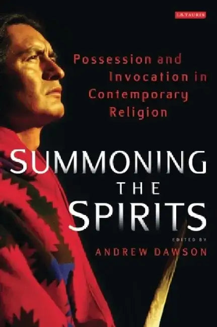 Summoning the Spirits: Possession and Invocation in Contemporary Religion by Andrew Dawson