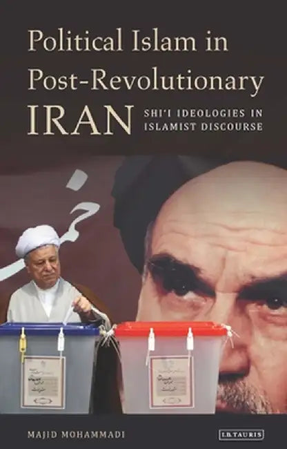 Political Islam in Post-Revolutionary Iran: Shi'i Ideologies in Islamist Discourse by Majid Mohammadi