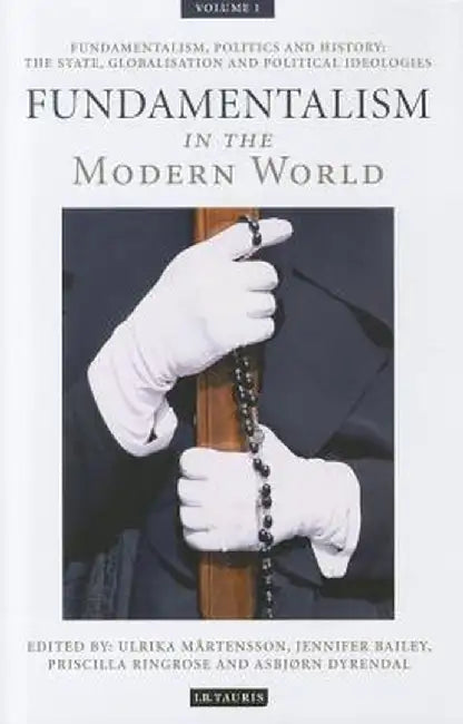 Fundamentalism in the Modern World, Volume 1: Fundamentalism, Politics and History: The State, Globalisation and Political Ideologies by Ulrika Martensson