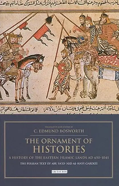 The Ornament of Histories: A History of the Eastern Islamic Lands, Ad 650-1041, the Original Text of Abu Sa id 'Abd Al-Hayy Gardizi by Edmund Bosworth