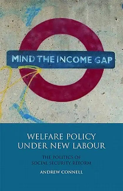 Welfare Policy Under New Labour: The Politics of Social Security Reform by Andrew Connell
