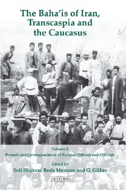 The Baha'is of Iran, Transcaspia and the Caucasus, Volume 2: Reports and Correspondence of Russian Officials by Soli Shahvar