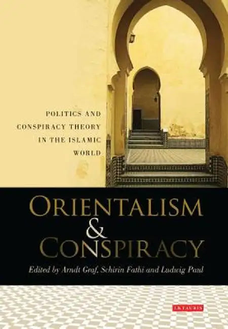 Orientalism & Conspiracy: Politics and Conspiracy Theory in the Islamic World: Essays in Honour of Sadik J. Al-Azm by Arndt Graf