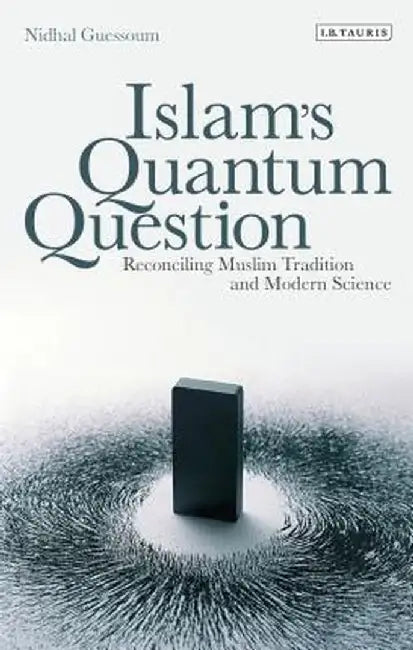 Islam's Quantum Question: Reconciling Muslim Tradition and Modern Science by Nidhal Guessoum
