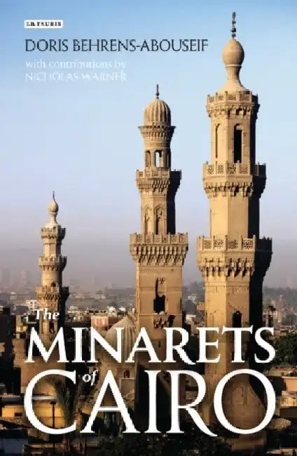 The Minarets of Cairo: Islamic Architecture from the Arab Conquest to the End of the Ottoman Empire by Doris Behrens-Abouseif