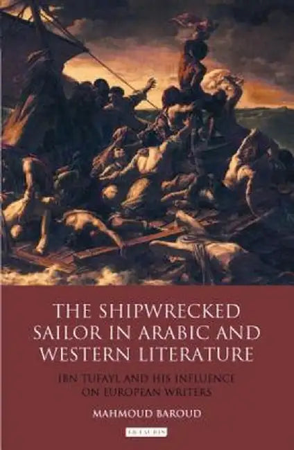 The Shipwrecked Sailor in Arabic and Western Literature: Ibn Tufayl and His Influence on European Writers by Mahmud Baroud