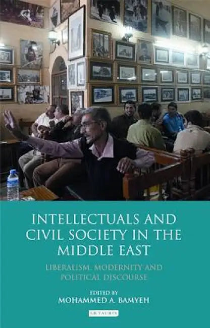 Intellectuals and Civil Society in the Middle East: Liberalism, Modernity and Political Discourse by Mohammed A. a. Bamyeh