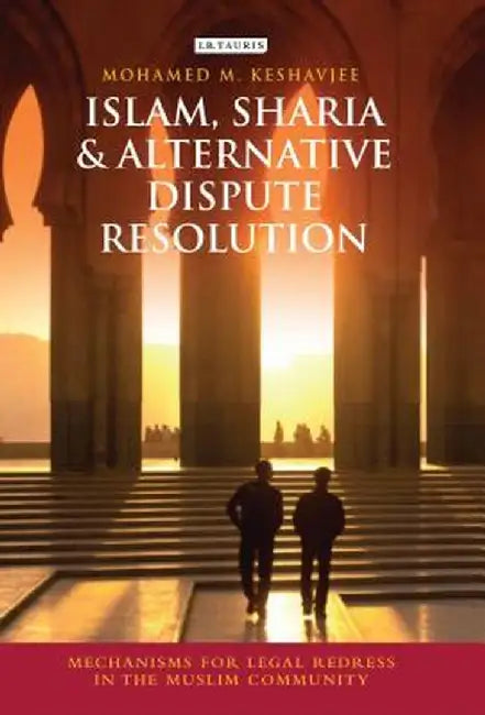 Islam, Sharia and Alternative Dispute Resolution: Mechanisms for Legal Redress in the Muslim Community by Mohamed Keshavjee