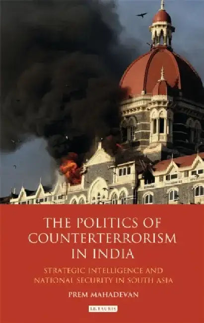 The Politics of Counterterrorism in India: Strategic Intelligence and National Security in South Asia by Prem Mahadevan