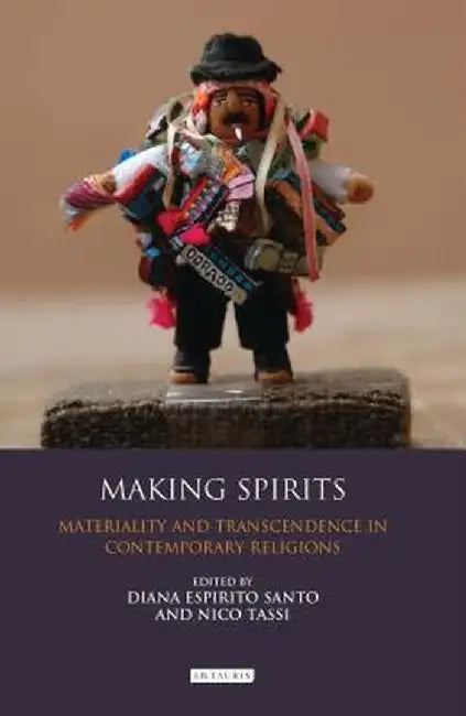Making Spirits: Materiality and Transcendence in Contemporary Religions by Diana Espirito Santo