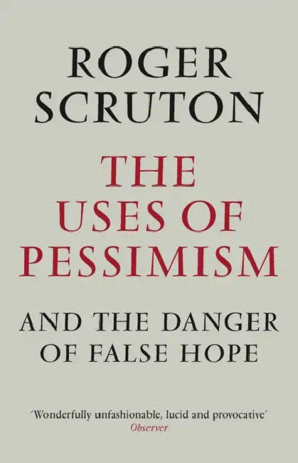 The Uses of Pessimism by Roger Scruton