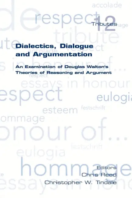 Dialectics, Dialogue and Argumentation. an Examination of Douglas Walton's Theories of Reasoning by Chris Reed, Christopher W. Tindale