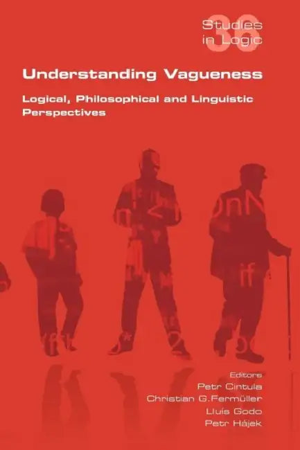 Understanding Vagueness. Logical, Philosophical and Linguistic Perspectives by Petr Cintula, Christian G. Fermueller, Lluis Godo