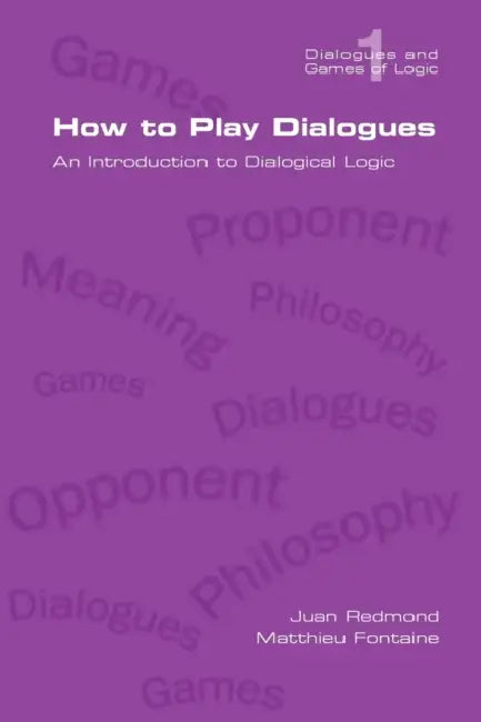 How to Play Dialogues. an Introduction to Dialogical Logic by Juan Redmond, Matthieu Fontaine