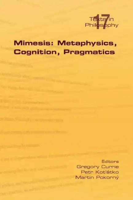 Mimesis: Metaphysics, Cognition, Pragmatics by Gregory Currie, Petr Kot' Tko, Martin Pokorny