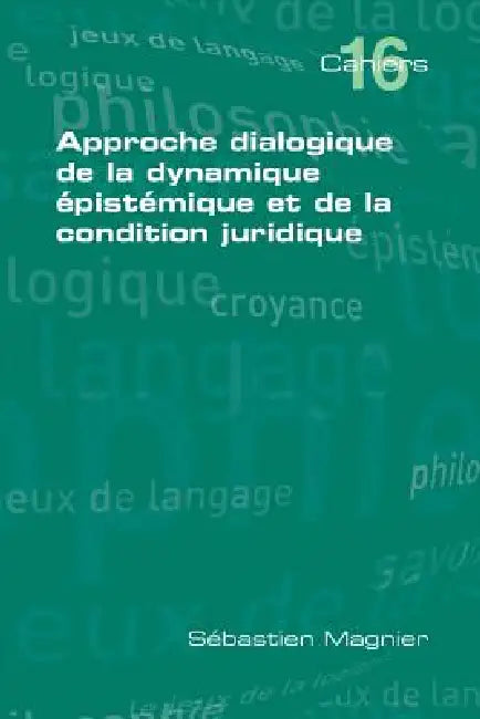 Approche Dialogique de La Dynamique Epistemique Et de La Condition Juridique by Sebastien Magnier